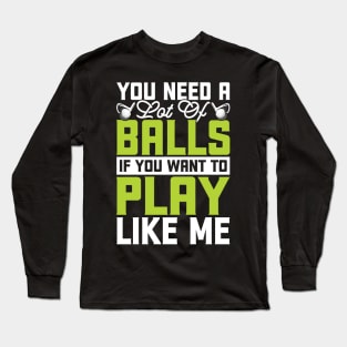 You Need A Lot Of Balls If You Want To Play Like Me T Shirt For Women Men Long Sleeve T-Shirt